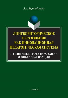 Александра Ворожбитова - Лингвориторическое образование как инновационная педагогическая система. Принципы проектирования и опыт реализации