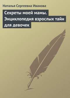 Наталья Иванова - Секреты моей мамы. Энциклопедия взрослых тайн для девочек