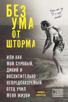 Норман Оллестад - Без ума от шторма, или Как мой суровый, дикий и восхитительно непредсказуемый отец учил меня жизни