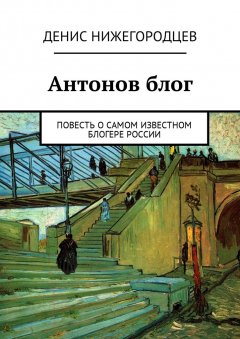 Денис Нижегородцев - Антонов блог. Повесть о самом известном блогере России