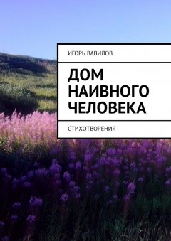 Игорь Вавилов - Дом наивного человека. Стихотворения
