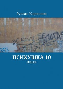 Руслан Кардашов - Психушка 10. Побег