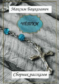 Максим Бацкалевич - Чётки. Сборник рассказов
