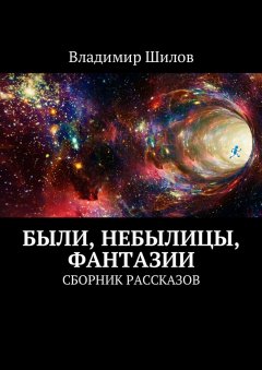 Владимир Шилов - Были, небылицы, фантазии. Сборник рассказов