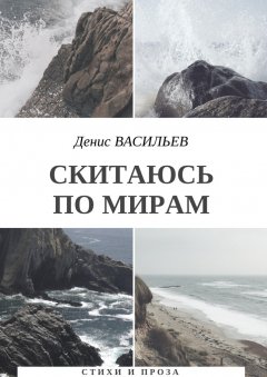 Денис Васильев - Скитаюсь по мирам. Стихи и проза
