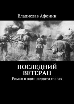 Владислав Афонин - Последний ветеран. Роман в одиннадцати главах