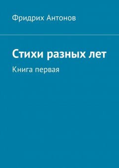 Фридрих Антонов - Стихи разных лет. Книга первая