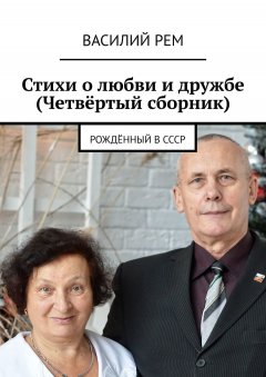 Василий Рем - Стихи о любви и дружбе (Четвёртый сборник). Рождённый в СССР