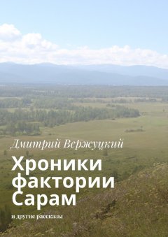 Дмитрий Вержуцкий - Хроники фактории Сарам. И другие рассказы