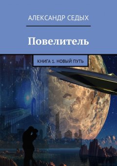 Александр Седых - Повелитель. Книга 1. Новый путь
