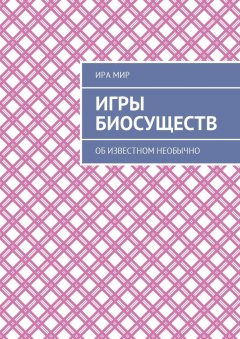 Ира Мир - Игры биосуществ. Об известном необычно