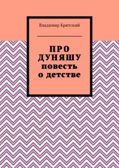 Владимир Критский - Про Дуняшу. Повесть о детстве