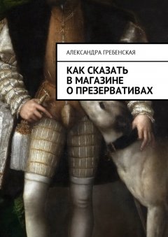 Александра Гребенская - Как сказать в магазине о презервативах