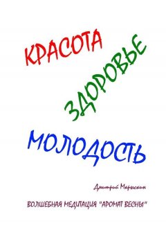 Дмитрий Марыскин - Красота, здоровье, молодость. Волшебная медитация «Аромат весны»