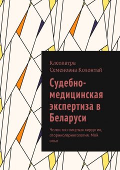 Клеопатра Колонтай - Судебно-медицинская экспертиза в Беларуси. Челюстно-лицевая хирургия, оториноларингология. Мой опыт