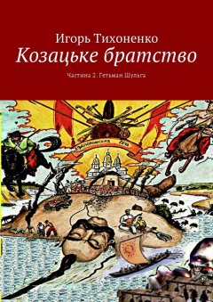 Игорь Тихоненко - Козацьке братство. Частина 2. Гетьман Шульга