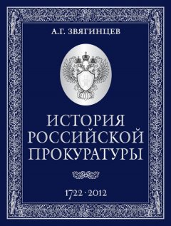 Александр Звягинцев - История Российской прокуратуры. 1722–2012