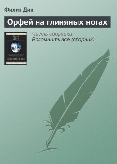 Филип Дик - Орфей на глиняных ногах