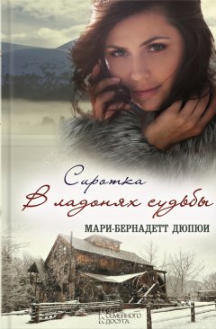 Мари-Бернадетт Дюпюи - Сиротка. В ладонях судьбы