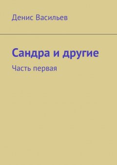 Денис Васильев - Сандра и другие. Часть первая
