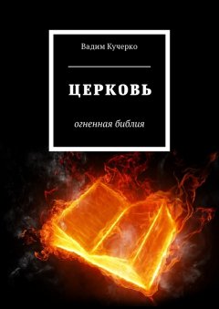 Вадим Кучерко - Церковь. Огненная библия