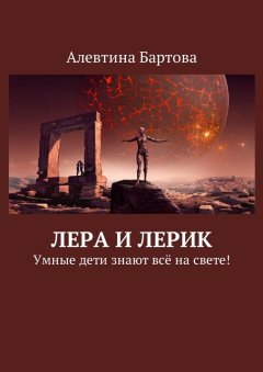 Алевтина Бартова - Лера и Лерик. Умные дети знают всё на свете!