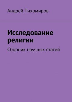 Андрей Тихомиров - Исследование религии. Сборник научных статей