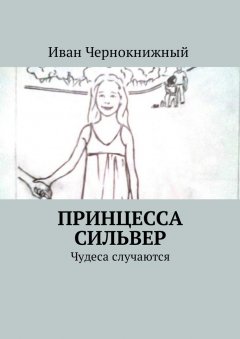Иван Чернокнижный - Принцесса Сильвер. Чудеса случаются