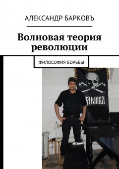Александр Барковъ - Волновая теория революции. Философия борьбы