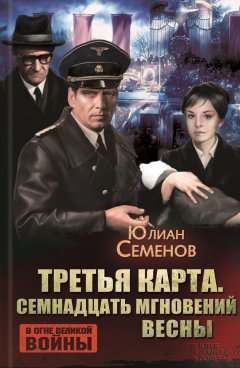 Юлиан Семенов - Третья карта. Семнадцать мгновений весны (сборник)