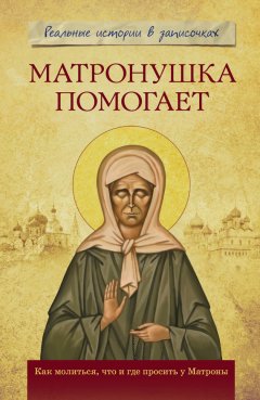 Анатолий Мацукевич - Матронушка помогает. Реальные истории в записочках
