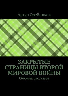 Артур Олейников - Закрытые страницы Второй мировой войны. Сборник рассказов