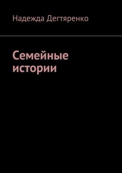 Надежда Дегтяренко - Семейные истории