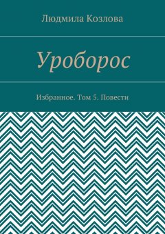 Людмила Козлова - Уроборос. Избранное. Том 5. Повести