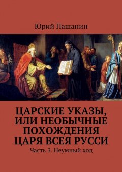 Юрий Пашанин - Царские указы, или Необычные похождения Царя всея Русси. Часть 3. Неумный ход