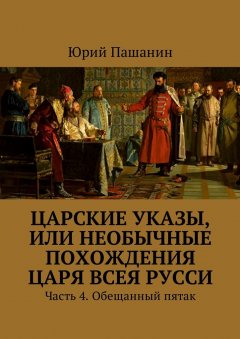 Юрий Пашанин - Царские указы, или Необычные похождения Царя всея Русси. Часть 4. Обещанный пятак