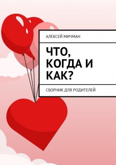 Алексей Мичман - Что, когда и как? Сборник для родителей