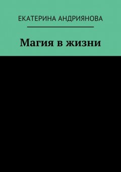 Екатерина Андриянова - Магия в жизни