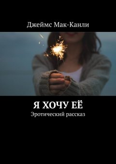 Джеймс Мак-Канли - Я хочу её. Эротический рассказ