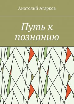 Анатолий Агарков - Путь к познанию