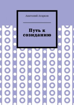 Анатолий Агарков - Путь к созиданию