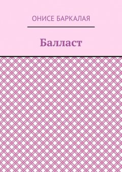 Онисе Баркалая - Балласт. Рассказы, миниатюры