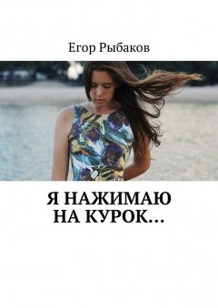 Егор Рыбаков - Я нажимаю на курок… Избранные стихи