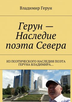 Владимир Герун - Герун – Наследие поэта Севера. Из поэтического наследия поэта Геруна Владимира…
