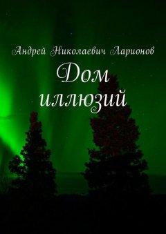 Андрей Ларионов - Дом иллюзий