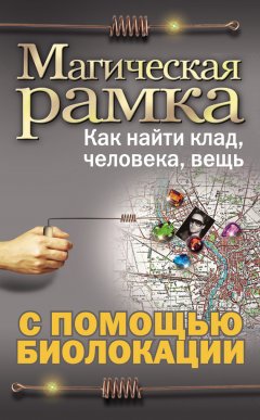 Александр Ханников - Магическая рамка. Как найти клад, человека, вещь с помощью биолокации