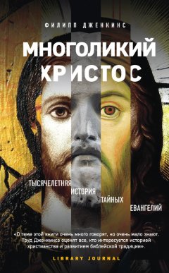 Филипп Дженкинс - Многоликий Христос. Тысячелетняя история тайных евангелий