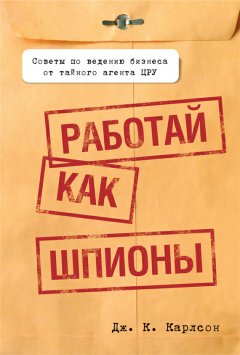 Дж. Карлсон - Работай как шпионы