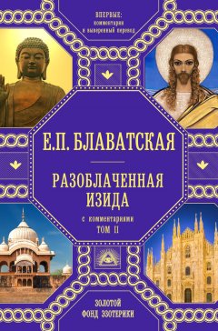 Елена Блаватская - Разоблаченная Изида. С комментариями. Том 2
