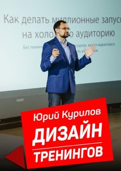 Юрий Курилов - Дизайн тренингов. Как создавать интересные и результативные тренинги